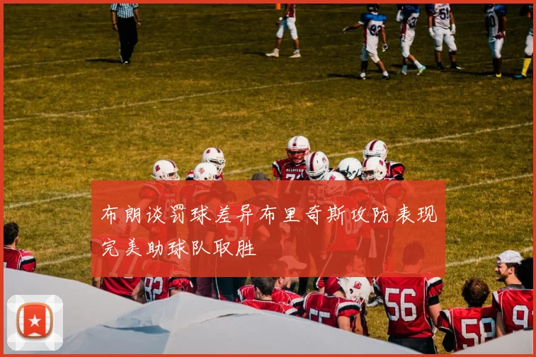 布朗谈罚球差异布里奇斯攻防表现完美助球队取胜