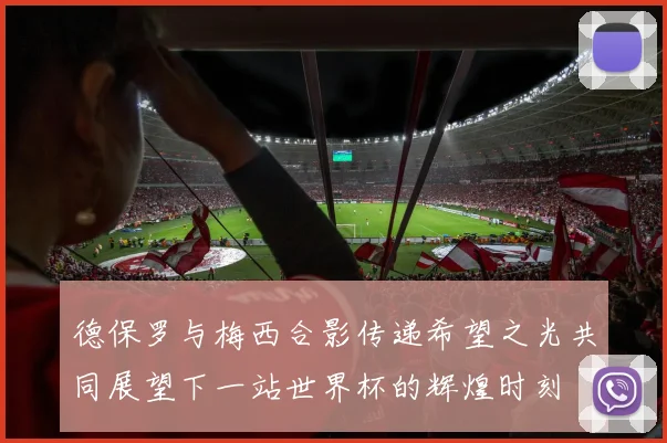 德保罗与梅西合影传递希望之光共同展望下一站世界杯的辉煌时刻