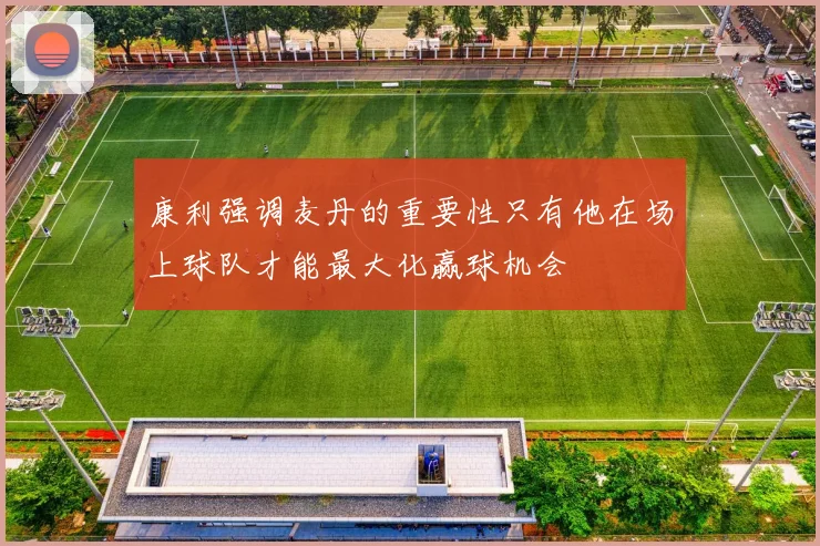 康利强调麦丹的重要性只有他在场上球队才能最大化赢球机会