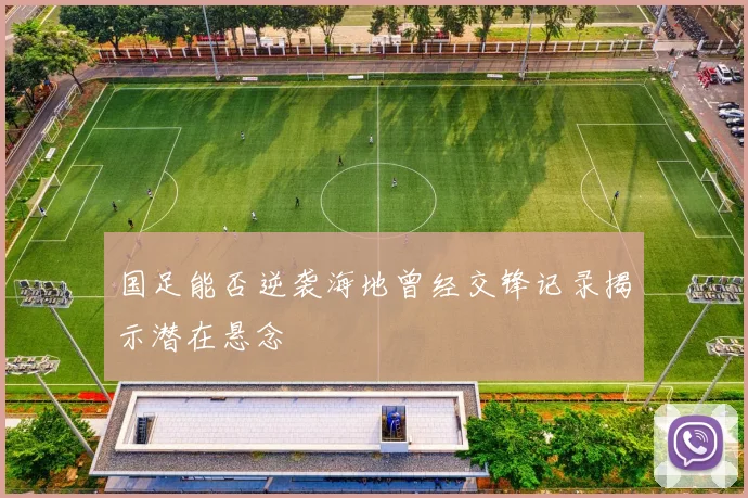 国足能否逆袭海地曾经交锋记录揭示潜在悬念