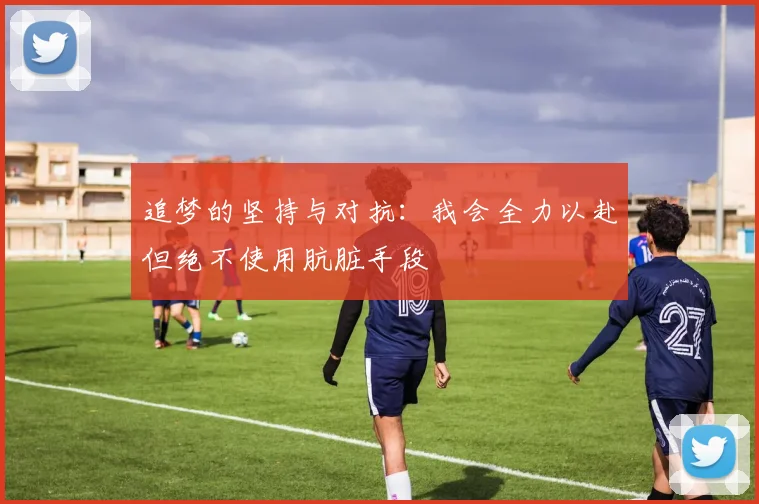 追梦的坚持与对抗：我会全力以赴但绝不使用肮脏手段
